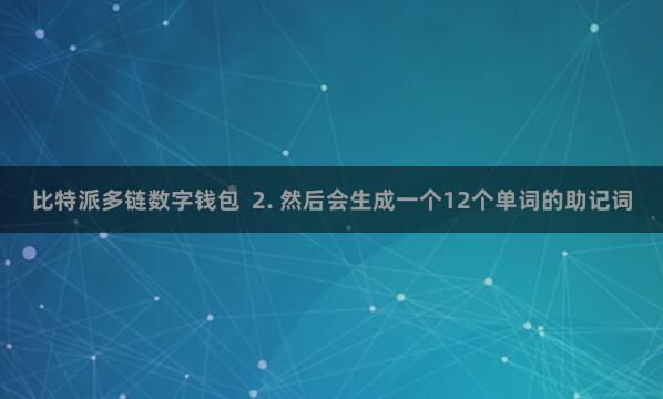 比特派多链数字钱包  2. 然后会生成一个12个单词的助记词